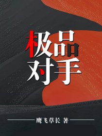 爆款热文《全文阅读极品对手》罗晓明孙娇娇最新章节免费在线阅读_罗晓明孙娇娇最新章节在线阅读